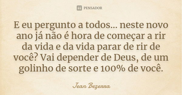 E eu pergunto a todos... neste novo ano já não é hora de começar a rir da vida e da vida parar de rir de você? Vai depender de Deus, de um golinho de sorte e 10... Frase de Jean Bezerra.