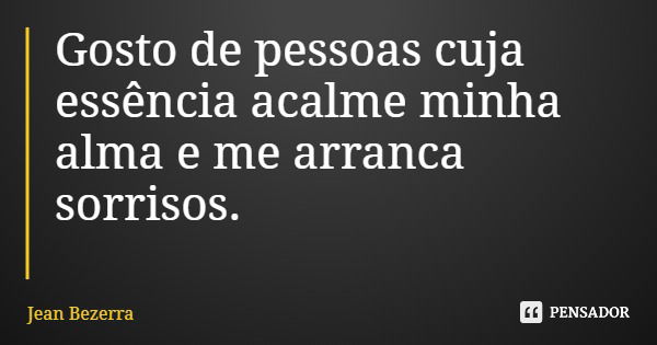 Gosto de pessoas cuja essência acalme minha alma e me arranca sorrisos.... Frase de Jean Bezerra.