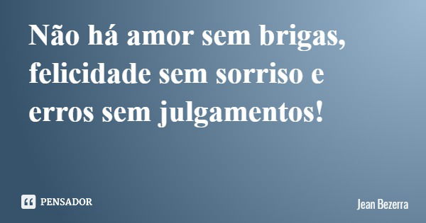 Não há amor sem brigas, felicidade sem sorriso e erros sem julgamentos!... Frase de Jean Bezerra.