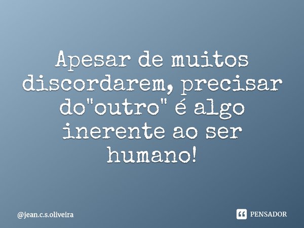 ⁠⁠Apesar de muitos discordarem, precisar do "outro" é algo inerente ao ser humano!... Frase de jean.c.s.oliveira.