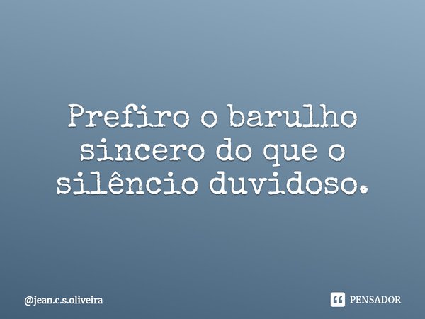 ⁠Prefiro o barulho sincero do que o silêncio duvidoso.... Frase de jean.c.s.oliveira.