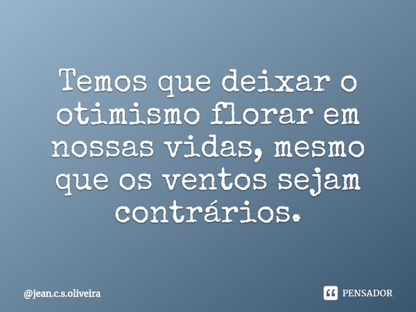 ⁠Temos que deixar o otimismo florar em nossas vidas, mesmo que os ventos sejam contrários.... Frase de jean.c.s.oliveira.