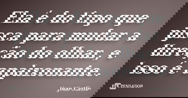 Ela é do tipo que pisca para mudar a direção do olhar, e isso é apaixonante.... Frase de Jean Carllo.