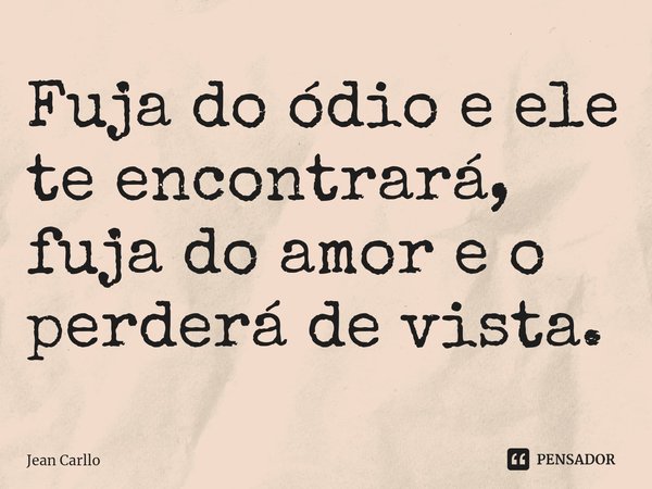 Fuja do ódio e ele te encontrará, fuja do amor e o perderá de vista.⁠... Frase de Jean Carllo.