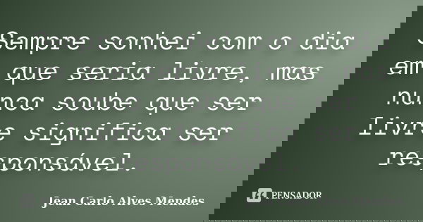 Sempre sonhei com o dia em que seria livre, mas nunca soube que ser livre significa ser responsável.... Frase de Jean Carlo Alves Mendes.