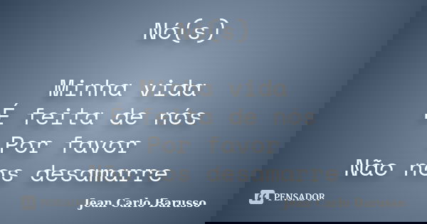 Nó(s) Minha vida É feita de nós Por favor Não nos desamarre... Frase de Jean Carlo Barusso.