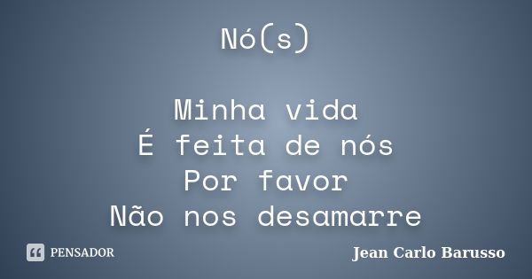 Nó(s) Minha vida É feita de nós Por favor Não nos desamarre... Frase de Jean Carlo Barusso.