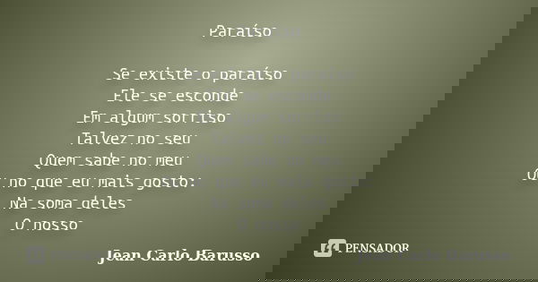 Paraíso Se existe o paraíso Ele se esconde Em algum sorriso Talvez no seu Quem sabe no meu Ou no que eu mais gosto: Na soma deles O nosso... Frase de Jean Carlo Barusso.