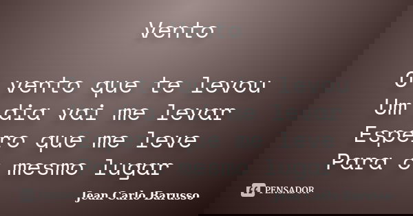 Vento O vento que te levou Um dia vai me levar Espero que me leve Para o mesmo lugar... Frase de Jean Carlo Barusso.