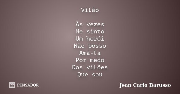 Vilão Às vezes Me sinto Um herói Não posso Amá-la Por medo Dos vilões Que sou... Frase de Jean Carlo Barusso.