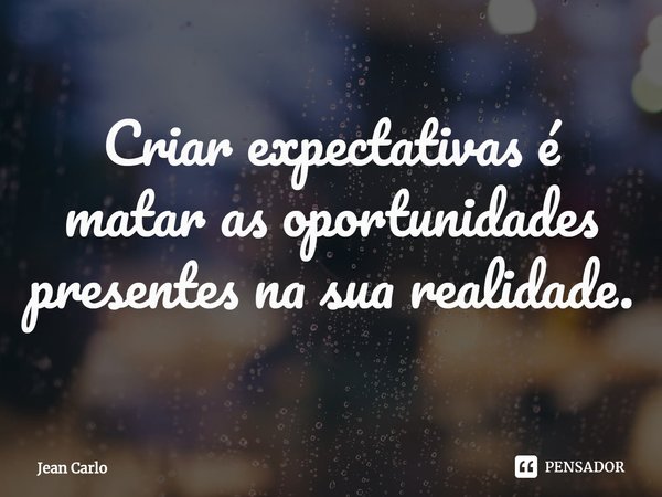 ⁠Criar expectativas é matar as oportunidades presentes na sua realidade.... Frase de Jean Carlo.