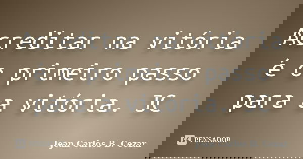 Acreditar na vitória é o primeiro passo para a vitória. JC... Frase de Jean Carlos B. Cezar.
