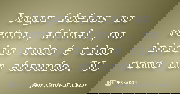 Jogar ideias ao vento, afinal, no inicio tudo é tido como um absurdo. JC... Frase de Jean Carlos B. Cezar.