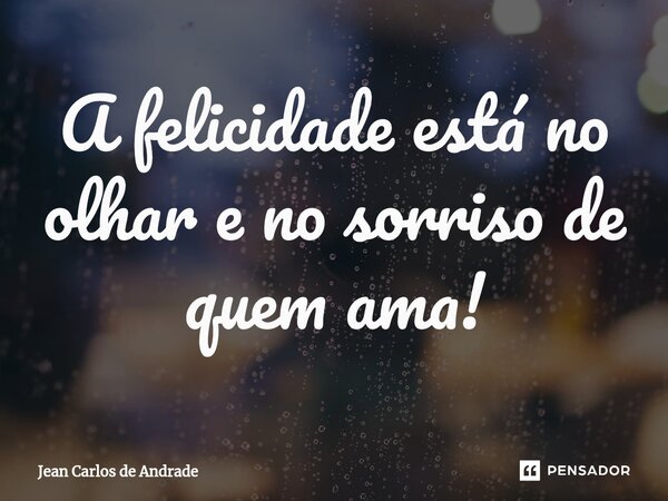 ⁠A felicidade está no olhar e no sorriso de quem ama!... Frase de Jean Carlos de Andrade.