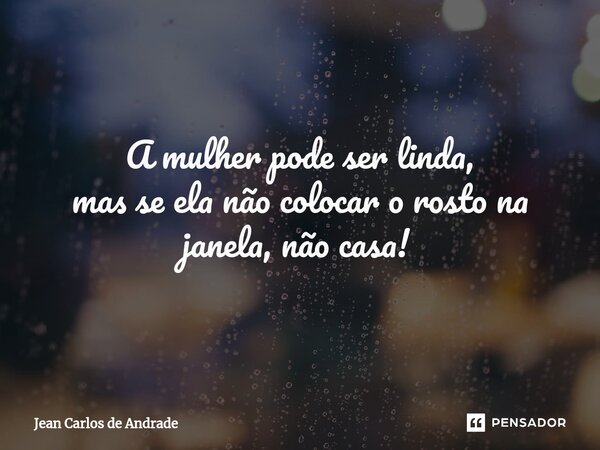 A mulher pode ser linda, mas se ela não colocar o rosto na janela, não casa! ⁠... Frase de Jean Carlos de Andrade.