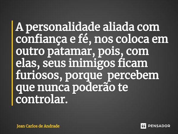 ⁠A personalidade aliada com confiança e fé, nos coloca em outro patamar, pois, com elas, seus inimigos ficam furiosos, porque percebem que nunca poderão te cont... Frase de Jean Carlos de Andrade.