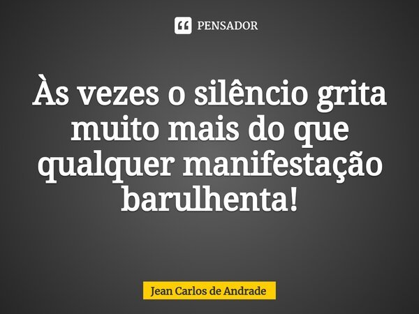 ⁠Às vezes o silêncio grita muito mais do que qualquer manifestação barulhenta!... Frase de Jean Carlos de Andrade.