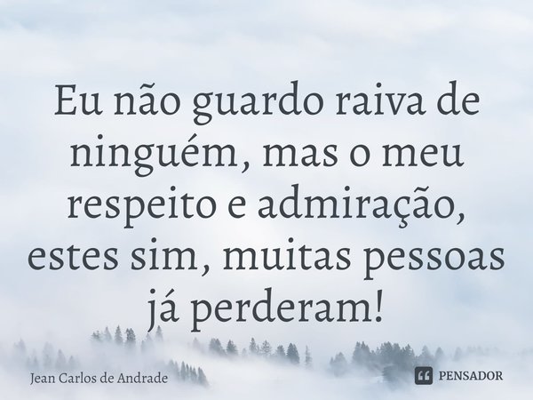 ⁠Eu não guardo raiva de ninguém, mas o meu respeito e admiração, estes sim, muitas pessoas já perderam!... Frase de Jean Carlos de Andrade.