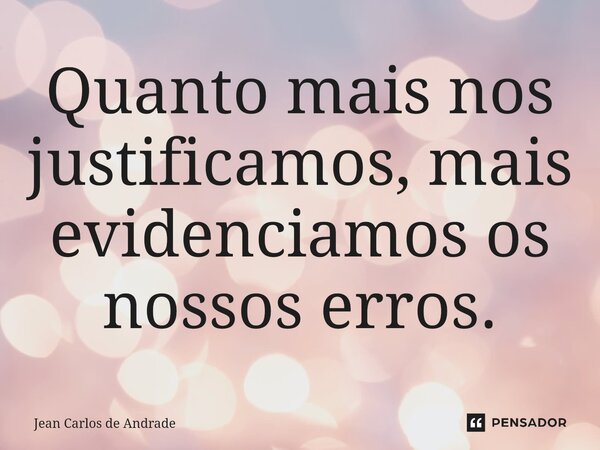 ⁠Quanto mais nos justificamos, mais evidenciamos os nossos erros.... Frase de Jean Carlos de Andrade.
