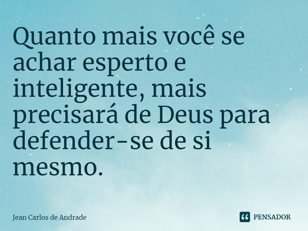⁠Quanto mais você se achar esperto e inteligente, mais precisará de Deus para defender-se de si mesmo.... Frase de Jean Carlos de Andrade.