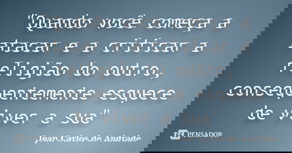 "Quando você começa a atacar e a criticar a religião do outro, consequentemente esquece de viver a sua"... Frase de Jean Carlos de Andrade.
