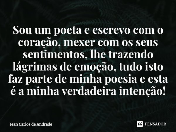 ⁠Sou um poeta e escrevo com o coração, mexer com os seus sentimentos, lhe trazendo lágrimas de emoção, tudo isto faz parte de minha poesia e esta é a minha verd... Frase de Jean Carlos de Andrade.