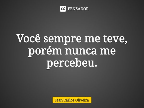 ⁠Você sempre me teve, porém nunca me percebeu.... Frase de Jean Carlos Oliveira.