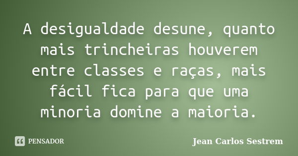 A desigualdade desune, quanto mais trincheiras houverem entre classes e raças, mais fácil fica para que uma minoria domine a maioria.... Frase de Jean Carlos Sestrem.