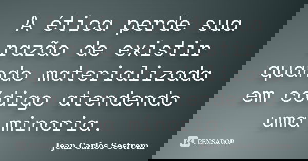A ética perde sua razão de existir quando materializada em código atendendo uma minoria.... Frase de Jean Carlos Sestrem.