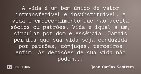 A vida é um bem único de valor intransferível e insubstituível. A vida é empreendimento que não aceita sócios ou patrões. Vida é igual a um, singular por dom e ... Frase de Jean Carlos Sestrem.