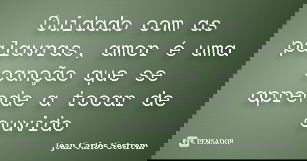 Cuidado com as palavras, amor é uma canção que se aprende a tocar de ouvido... Frase de Jean Carlos Sestrem.