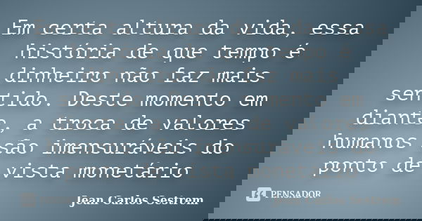 Em certa altura da vida, essa história de que tempo é dinheiro não faz mais sentido. Deste momento em diante, a troca de valores humanos são imensuráveis do pon... Frase de Jean Carlos Sestrem.