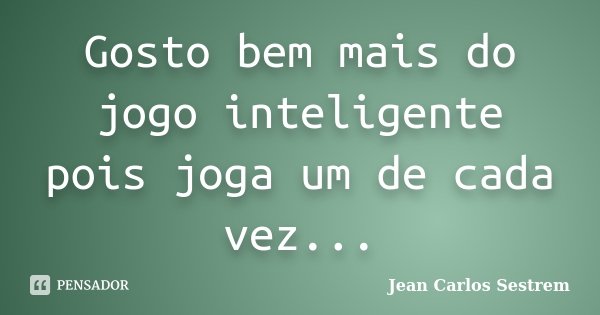 Gosto bem mais do jogo inteligente pois joga um de cada vez...... Frase de Jean Carlos Sestrem.