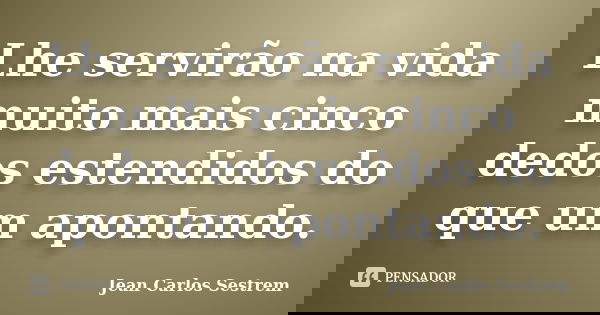 Lhe servirão na vida muito mais cinco dedos estendidos do que um apontando.... Frase de Jean Carlos Sestrem.