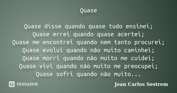 Quase Quase disse quando quase tudo ensinei; Quase errei quando quase acertei; Quase me encontrei quando nem tanto procurei; Quase evolui quando não muito camin... Frase de Jean Carlos Sestrem.