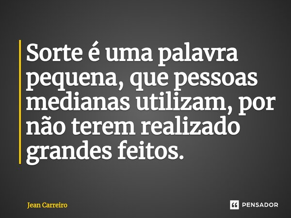 ⁠Sorte é uma palavra pequena, que pessoas medianas utilizam, por não terem realizado grandes feitos.... Frase de Jean Carreiro.