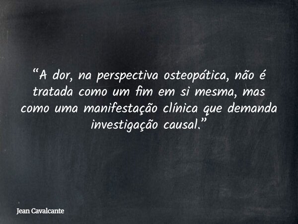 “A dor, na perspectiva osteopática, não é tratada como um fim em si mesma, mas como uma manifestação clínica que demanda investigação causal.”... Frase de Jean Cavalcante.