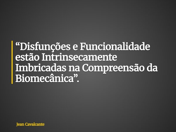 “Disfunções e Funcionalidade estão Intrinsecamente Imbricadas na Compreensão da Biomecânica”.... Frase de Jean Cavalcante.