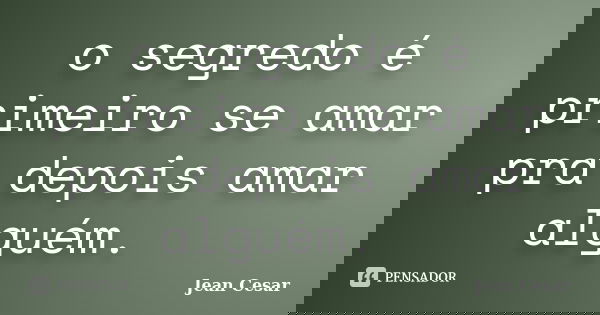 o segredo é primeiro se amar pra depois amar alguém. ... Frase de Jean Cesar.