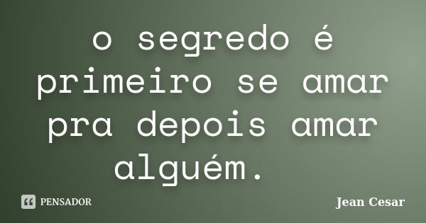 o segredo é primeiro se amar pra depois amar alguém. ... Frase de Jean Cesar.