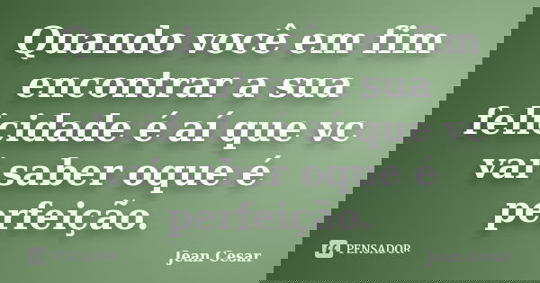 Quando você em fim encontrar a sua felicidade é aí que vc vai saber oque é perfeição.... Frase de Jean Cesar.