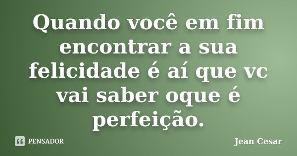 Quando você em fim encontrar a sua felicidade é aí que vc vai saber oque é perfeição.... Frase de Jean Cesar.