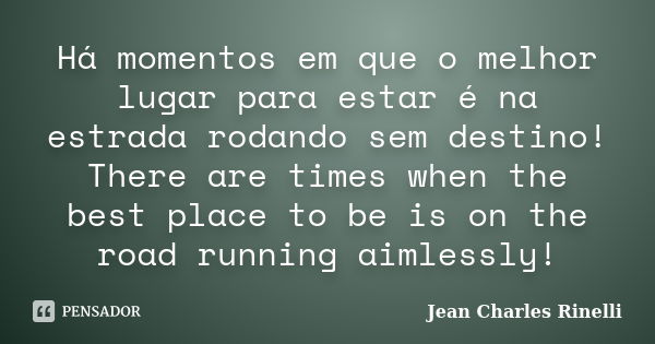 Há momentos em que o melhor lugar para estar é na estrada rodando sem destino! There are times when the best place to be is on the road running aimlessly!... Frase de Jean Charles Rinelli.