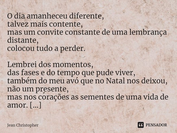 ⁠O dia amanheceu diferente,
talvez mais contente,
mas um convite constante de uma lembrança distante,
colocou tudo a perder. Lembrei dos momentos,
das fases e d... Frase de Jean Christopher.