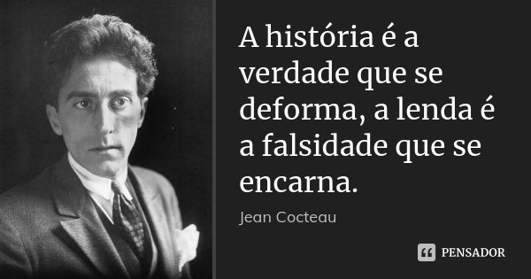 A história é a verdade que se deforma, a lenda é a falsidade que se encarna.... Frase de Jean Cocteau.