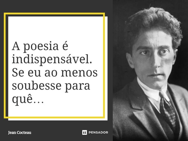 ⁠A poesia é indispensável. Se eu ao menos soubesse para quê…... Frase de Jean Cocteau.