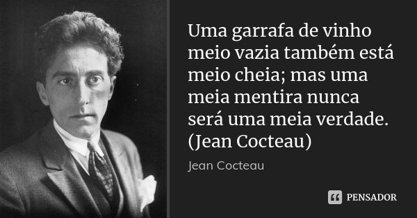 Uma garrafa de vinho meio vazia também está meio cheia; mas uma meia mentira nunca será uma meia verdade. (Jean Cocteau)... Frase de JEAN COCTEAU.