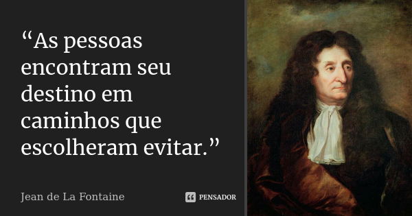 “As pessoas encontram seu destino em caminhos que escolheram evitar.”... Frase de Jean de La Fontaine.