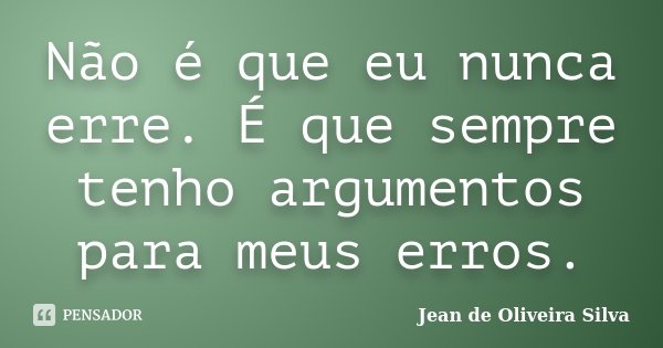 Não é que eu nunca erre. É que sempre tenho argumentos para meus erros.... Frase de Jean de Oliveira Silva.