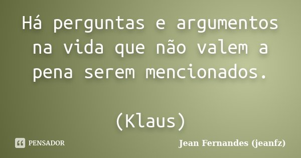 Há perguntas e argumentos na vida que não valem a pena serem mencionados. (Klaus)... Frase de Jean Fernandes (jeanfz).